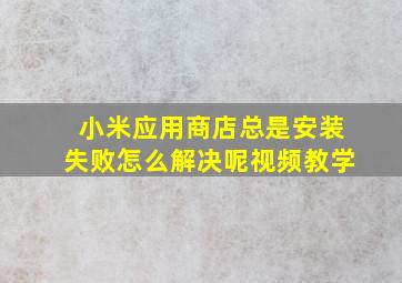 小米应用商店总是安装失败怎么解决呢视频教学