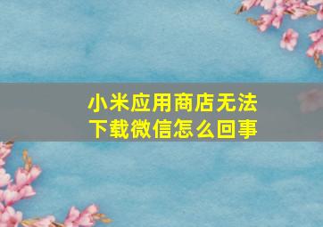 小米应用商店无法下载微信怎么回事