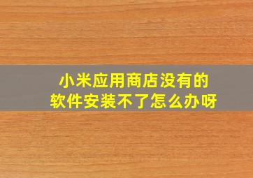 小米应用商店没有的软件安装不了怎么办呀