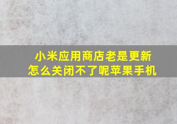 小米应用商店老是更新怎么关闭不了呢苹果手机