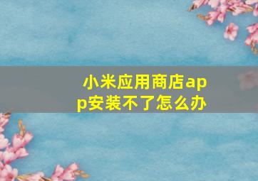 小米应用商店app安装不了怎么办