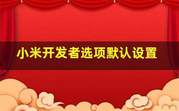 小米开发者选项默认设置