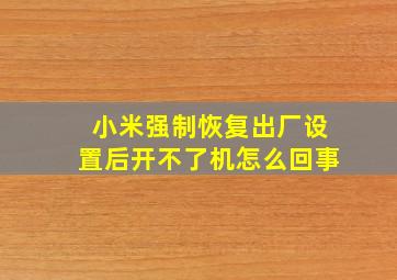 小米强制恢复出厂设置后开不了机怎么回事