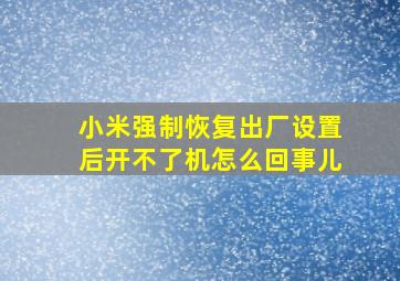 小米强制恢复出厂设置后开不了机怎么回事儿