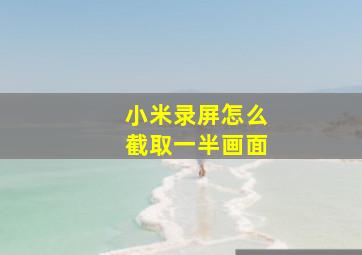 小米录屏怎么截取一半画面