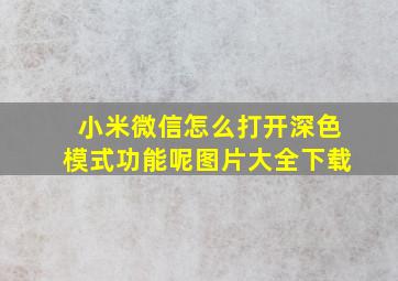 小米微信怎么打开深色模式功能呢图片大全下载