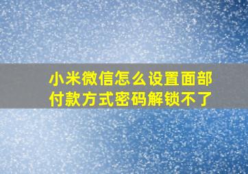 小米微信怎么设置面部付款方式密码解锁不了