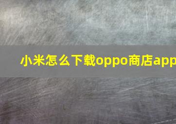 小米怎么下载oppo商店app