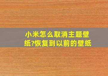 小米怎么取消主题壁纸?恢复到以前的壁纸