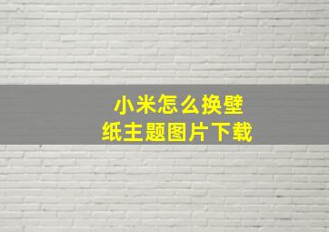 小米怎么换壁纸主题图片下载