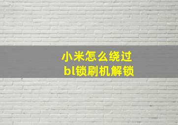 小米怎么绕过bl锁刷机解锁