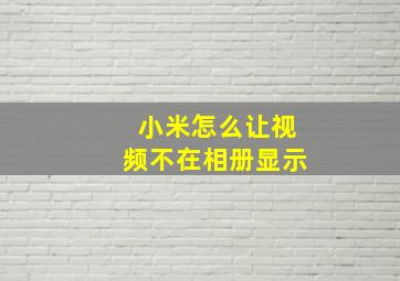 小米怎么让视频不在相册显示