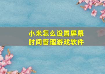 小米怎么设置屏幕时间管理游戏软件