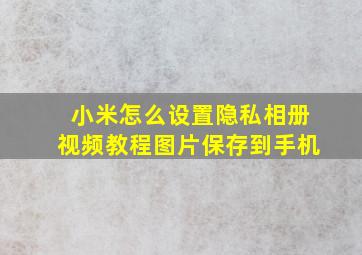 小米怎么设置隐私相册视频教程图片保存到手机