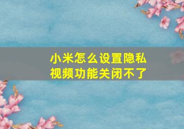 小米怎么设置隐私视频功能关闭不了