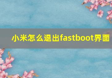 小米怎么退出fastboot界面