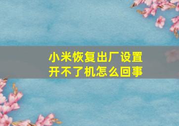 小米恢复出厂设置开不了机怎么回事