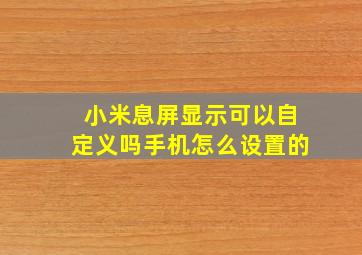 小米息屏显示可以自定义吗手机怎么设置的