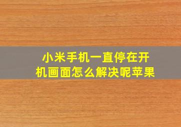 小米手机一直停在开机画面怎么解决呢苹果