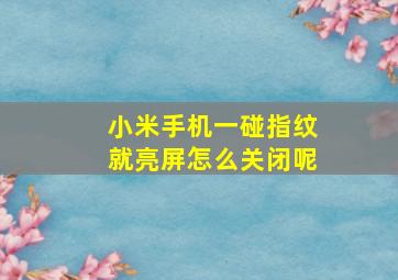 小米手机一碰指纹就亮屏怎么关闭呢