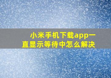 小米手机下载app一直显示等待中怎么解决