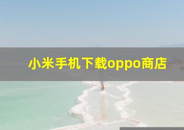 小米手机下载oppo商店