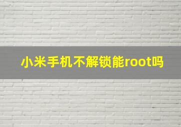 小米手机不解锁能root吗