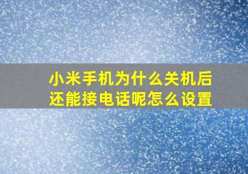 小米手机为什么关机后还能接电话呢怎么设置