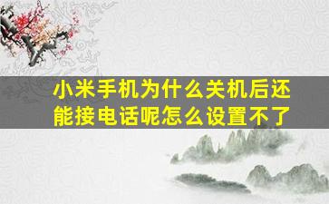 小米手机为什么关机后还能接电话呢怎么设置不了