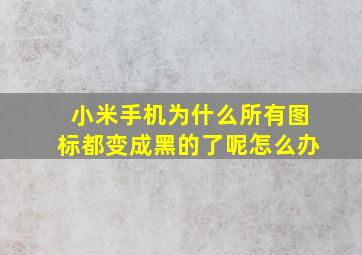 小米手机为什么所有图标都变成黑的了呢怎么办