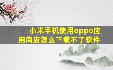 小米手机使用oppo应用商店怎么下载不了软件