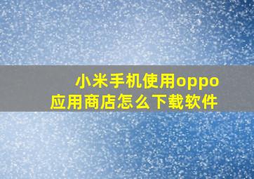 小米手机使用oppo应用商店怎么下载软件