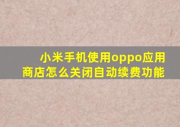 小米手机使用oppo应用商店怎么关闭自动续费功能