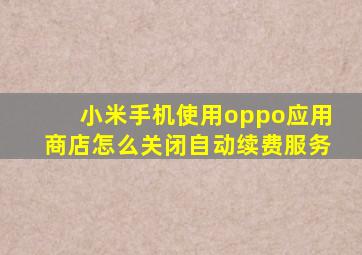 小米手机使用oppo应用商店怎么关闭自动续费服务