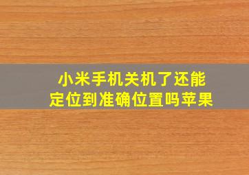 小米手机关机了还能定位到准确位置吗苹果