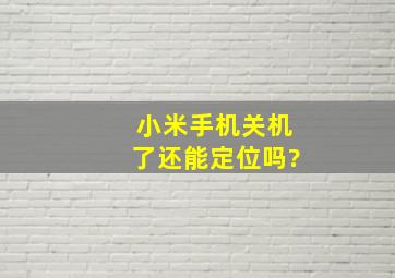 小米手机关机了还能定位吗?