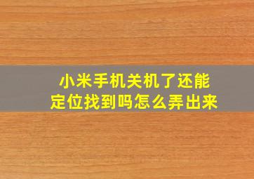 小米手机关机了还能定位找到吗怎么弄出来