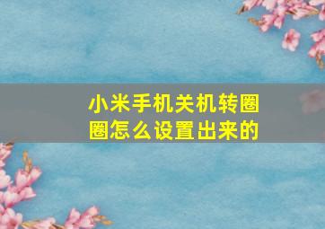 小米手机关机转圈圈怎么设置出来的