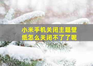 小米手机关闭主题壁纸怎么关闭不了了呢