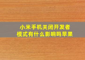 小米手机关闭开发者模式有什么影响吗苹果