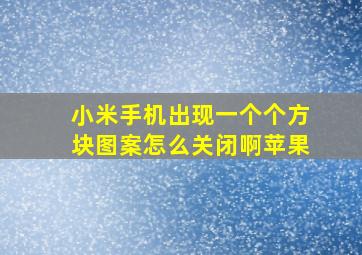 小米手机出现一个个方块图案怎么关闭啊苹果