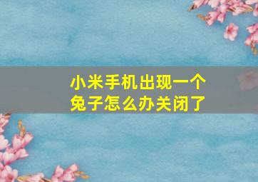 小米手机出现一个兔子怎么办关闭了