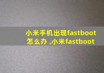 小米手机出现fastboot怎么办 ,小米fastboot