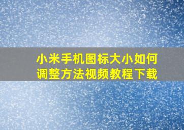 小米手机图标大小如何调整方法视频教程下载