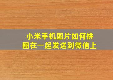 小米手机图片如何拼图在一起发送到微信上