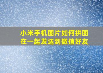 小米手机图片如何拼图在一起发送到微信好友