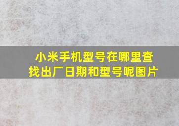 小米手机型号在哪里查找出厂日期和型号呢图片