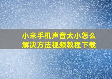 小米手机声音太小怎么解决方法视频教程下载