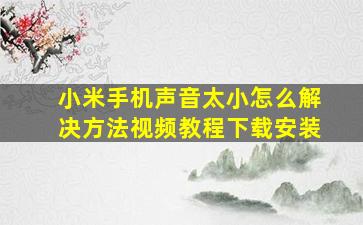 小米手机声音太小怎么解决方法视频教程下载安装