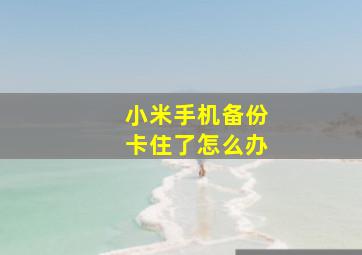 小米手机备份卡住了怎么办